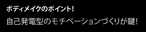 ボディメイクは自己発電型のモチベーションづくりが鍵！